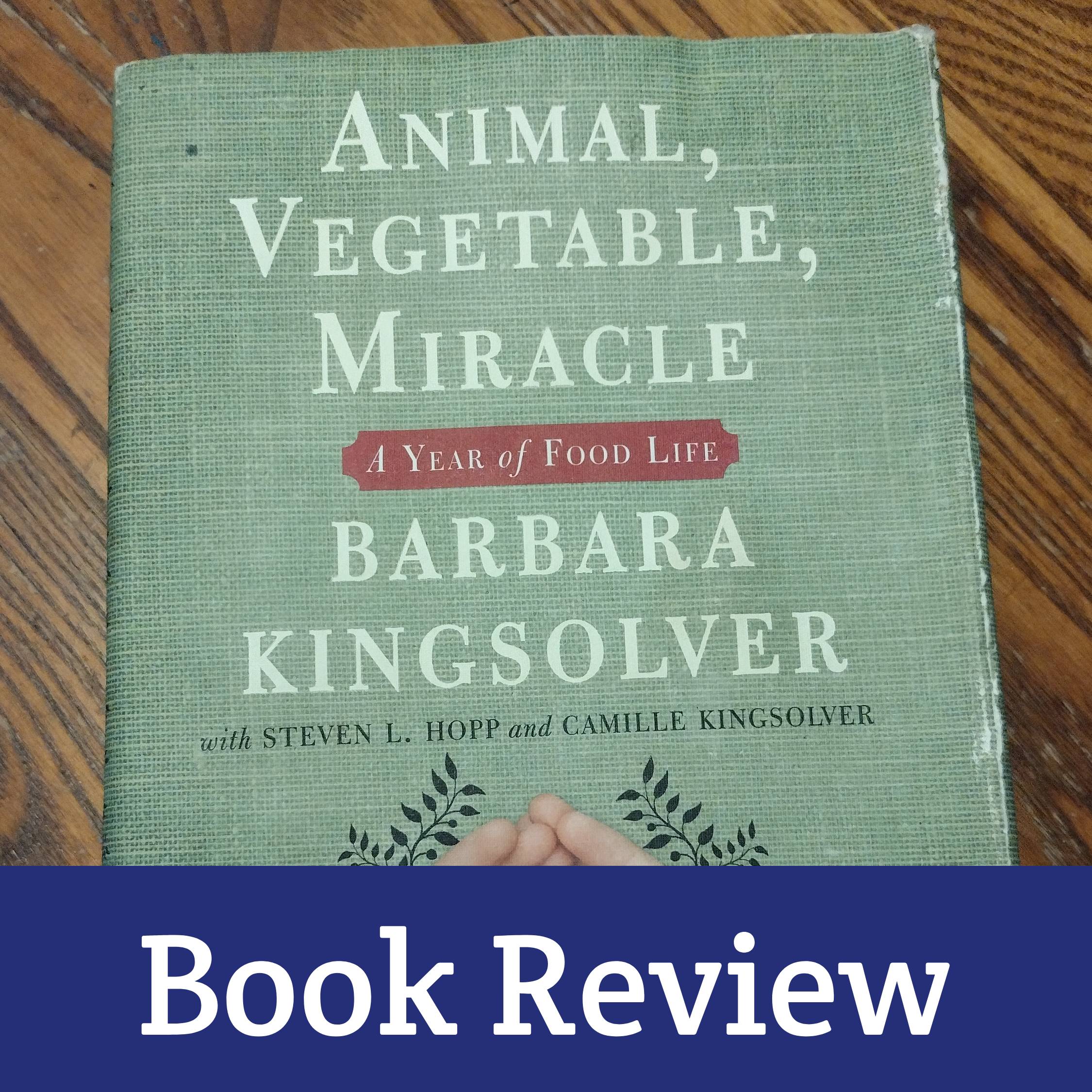 Nourishing Reads: Inspirational Book Reviews - Animal Vegetable Miracle by Barbara Kingsolver, with Steven L. Hopp, Camille Kingsolver, and Lily Hopp Kingsolver